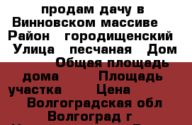 продам дачу в Винновском массиве. › Район ­ городищенский › Улица ­ песчаная › Дом ­ 411 › Общая площадь дома ­ 35 › Площадь участка ­ 6 › Цена ­ 550 000 - Волгоградская обл., Волгоград г. Недвижимость » Дома, коттеджи, дачи продажа   . Волгоградская обл.,Волгоград г.